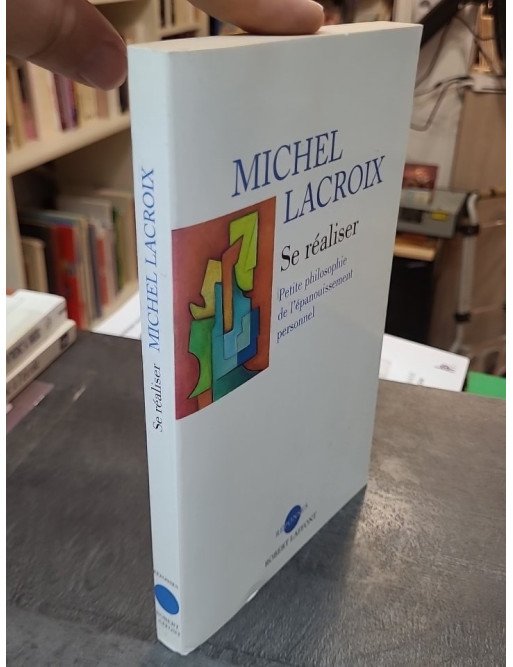 Se réaliser - Petite philosophie de l'épanouissement personnel de Michel Lacroix