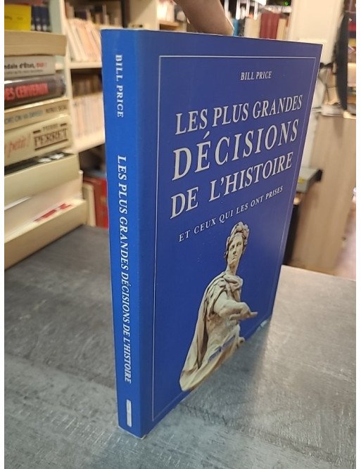 Les plus grandes décisions de l'histoire et ceux qui les ont prises par Bill Price : Un voyage à travers les tournants majeurs