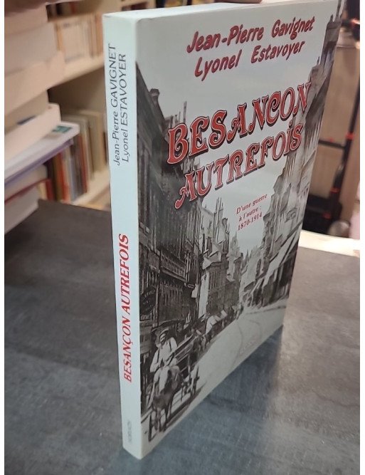 Besançon d'une guerre à l'autre : 1870-1914 par Jean-Pierre Gavignet et Lionel Estavoyer