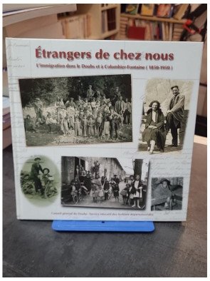 Etrangers de chez nous: L'immigration dans le Doubs et à Colombier-Fontaine (1850-1950) par Alain Gagnieux