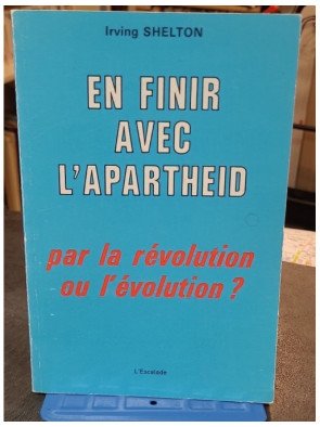 En finir avec l'apartheid - Par la révolution ou l'évolution? - Irving Shelton