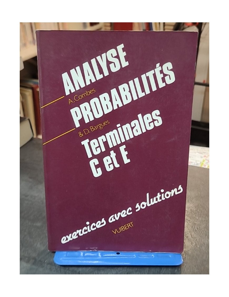 Analyse, probabilités, terminales C et E - Exercices avec solutions - Danièle Bargues et André Combes