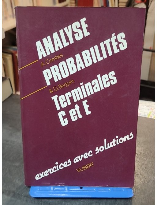Analyse, probabilités, terminales C et E - Exercices avec solutions - Danièle Bargues et André Combes
