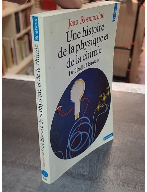 Une histoire de la physique et de la chimie : de Thalès à Einstein - Jean Rosmorduc - Points Sciences