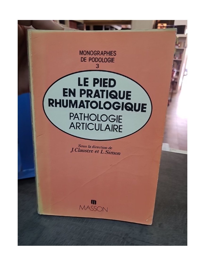 Le pied en pratique rhumatologique. Pathologie articulaire - Claustre & Simon