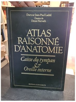 Atlas raisonné d'anatomie: Caisse du tympan et oreille interne - Jean-Paul Ladril