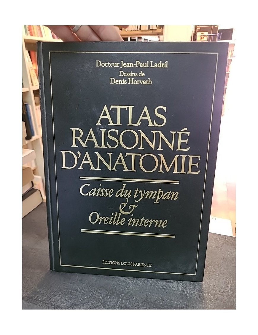 Atlas raisonné d'anatomie: Caisse du tympan et oreille interne - Jean-Paul Ladril