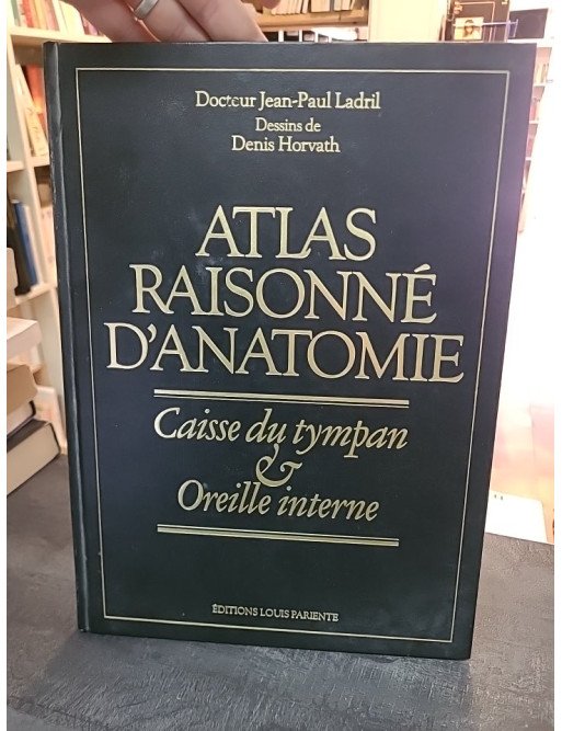 Atlas raisonné d'anatomie: Caisse du tympan et oreille interne - Jean-Paul Ladril