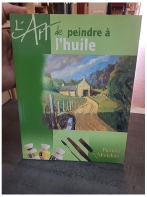 L'art de peindre à l'huile : guide pratique et créatif pour les artistes - Patricia Monahan