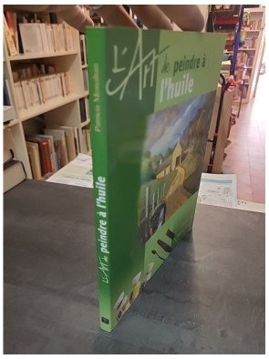 L'art de peindre à l'huile : guide pratique et créatif pour les artistes - Patricia Monahan