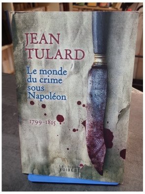 Le Monde du Crime sous Napoléon : 1799-1815 - L'histoire criminelle de l'Empire par Jean Tulard