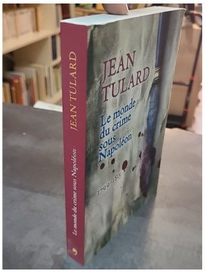 Le Monde du Crime sous Napoléon : 1799-1815 - L'histoire criminelle de l'Empire par Jean Tulard