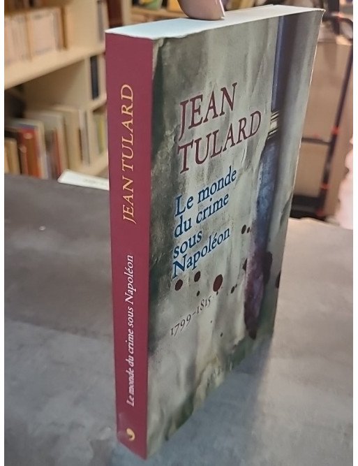 Le Monde du Crime sous Napoléon : 1799-1815 - L'histoire criminelle de l'Empire par Jean Tulard