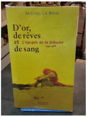 D'or, de rêves et de sang - L'épopée de la flibuste 1494-1588 de Michel Le Bris