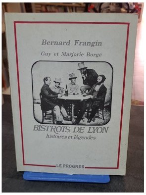 Bistrots de Lyon : Histoires et légendes par Bernard Frangin, Guy Borgé, Marjorie Borgé