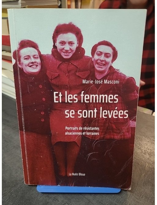 Et Les Femmes Se Sont Levées : Portraits de résistantes alsaciennes et lorraines par Marie-José Masconi