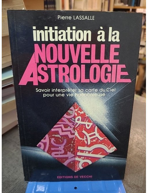Initiation à la nouvelle astrologie par Pierre Lassalle : Savoir interpréter sa carte du ciel pour une vie harmonieuse