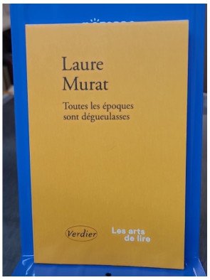 Toutes les époques sont dégueulasses - Essai de Laure Murat