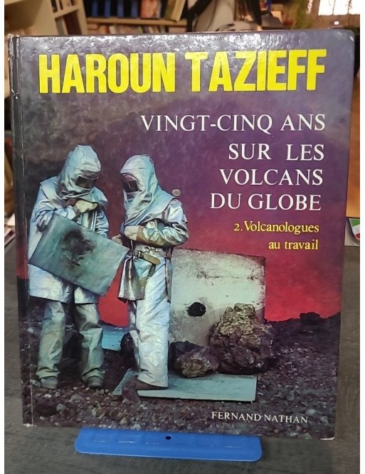 Vingt-cinq ans sur les volcans du globe - Tome 2 : Volcanologues au travail par Haroun Tazieff