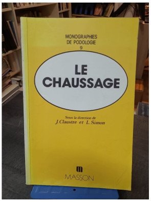 Le Chaussage : Une monographie de podologie par J. Claustre et L. Simon