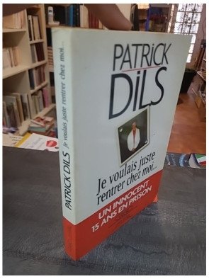 Je voulais juste rentrer chez moi : Le récit de l'erreur judiciaire de Patrick Dils