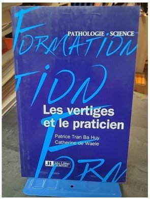 Les Vertiges et le Praticien : Guide pratique par Patrice Tran Ba Huy et Catherine de Waele