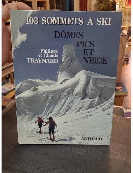 Cent trois sommets à ski (Dômes, pics et neige) : Le guide complet de ski de randonnée par Philippe et Claude Traynard