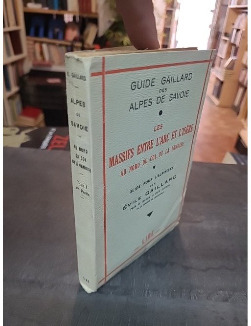 Guide Gaillard des Alpes de Savoie - Tome 1er : Les massifs entre l'Arc et l'Isère - Guide pour l'alpiniste par Émile Gaillard