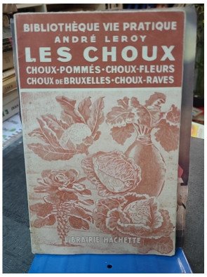 Les Choux : Guide complet pour choux pommés, choux-fleurs, choux de Bruxelles par André Leroy (Hachette 1943)