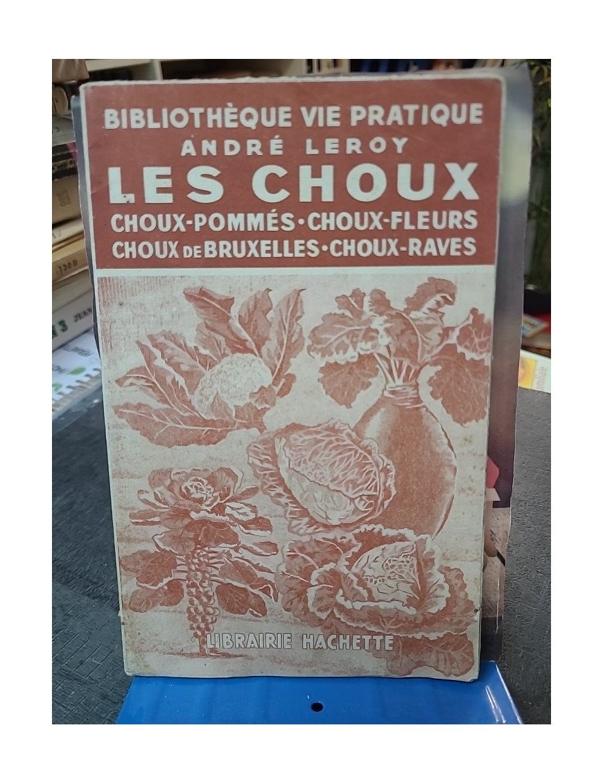 Les Choux : Guide complet pour choux pommés, choux-fleurs, choux de Bruxelles par André Leroy (Hachette 1943)