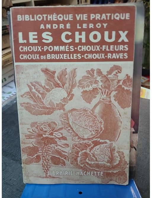Les Choux : Guide complet pour choux pommés, choux-fleurs, choux de Bruxelles par André Leroy (Hachette 1943)
