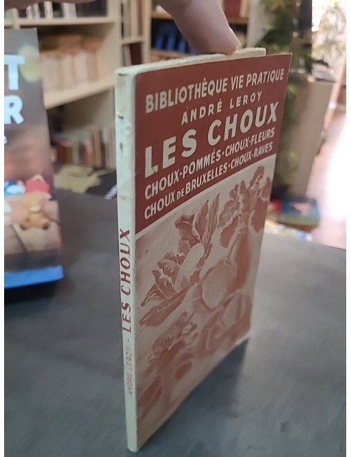 Les Choux : Guide complet pour choux pommés, choux-fleurs, choux de Bruxelles par André Leroy (Hachette 1943)