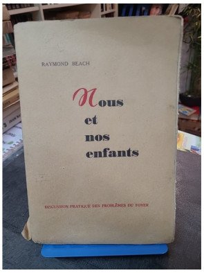 Nous Et Nos Enfants. Discussion Pratique Des Problemes Du Foyer par Raymond Beach