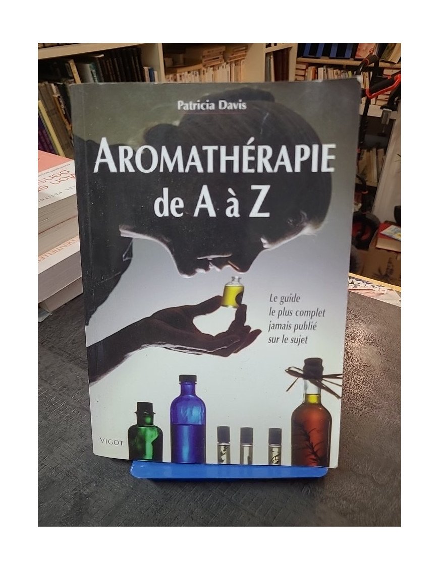 Aromathérapie De A À Z : Le Guide Le Plus Complet Jamais Publié Sur Le Sujet par Patricia Davis - Référence Santé Naturelle