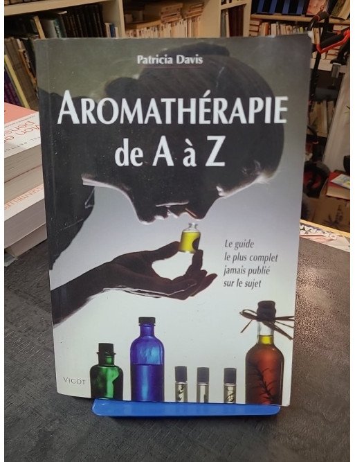 Aromathérapie De A À Z : Le Guide Le Plus Complet Jamais Publié Sur Le Sujet par Patricia Davis - Référence Santé Naturelle