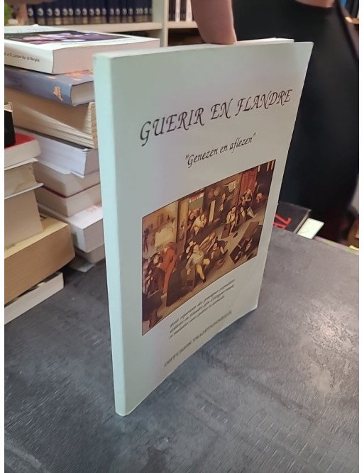 Guérir en Flandre - Genezen en aflezen : pratiques populaires pour éloigner maux et maladies par Bruno Degunst