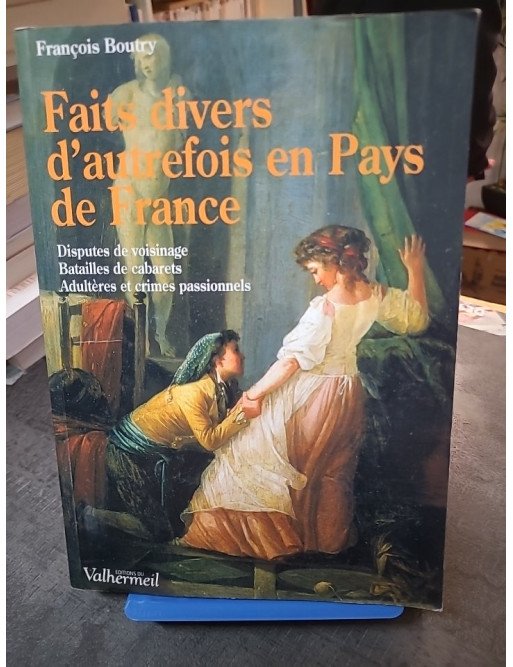 Faits divers d'autrefois en Pays de France : Histoires rurales et crimes passionnels par François Boutry