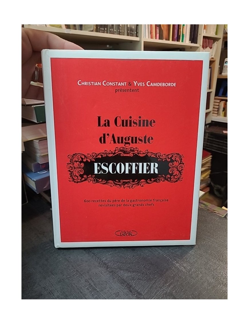 La Cuisine d'Auguste Escoffier : 600 Recettes Modernisées par Christian Constant et Yves Camdeborde