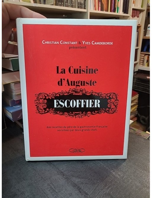 La Cuisine d'Auguste Escoffier : 600 Recettes Modernisées par Christian Constant et Yves Camdeborde