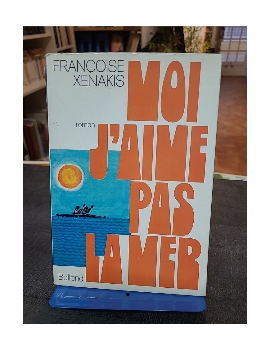 Moi, j'aime pas la mer - Roman autobiographique de Françoise Xénakis - Édition Balland 1972