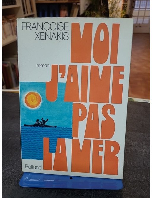 Moi, j'aime pas la mer - Roman autobiographique de Françoise Xénakis - Édition Balland 1972