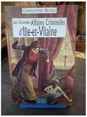 Les grandes affaires criminelles d'Ille-et-Vilaine : Récits et faits divers historiques par Christophe Belser