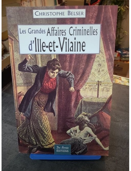 Les grandes affaires criminelles d'Ille-et-Vilaine : Récits et faits divers historiques par Christophe Belser