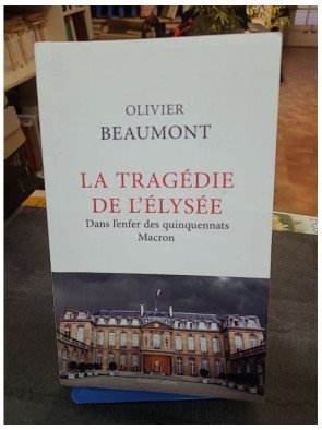 La Tragédie de l'Elysée - Dans l'enfer des quinquennats Macron par Olivier Beaumont : Enquête au cœur du pouvoir