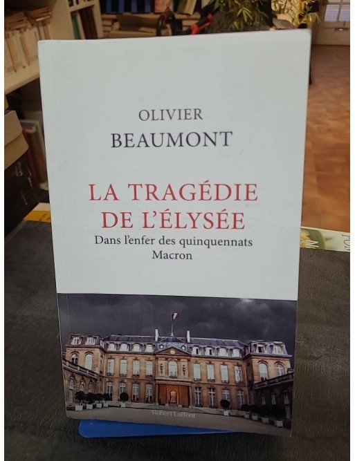 La Tragédie de l'Elysée - Dans l'enfer des quinquennats Macron par Olivier Beaumont : Enquête au cœur du pouvoir