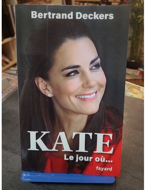 Kate - Le jour où... : L'enquête intime de Bertrand Deckers sur la Princesse de Galles