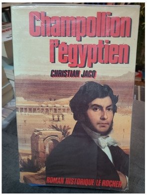 Champollion l'Égyptien : roman historique par Christian Jacq, spécialiste de l'Égypte antique