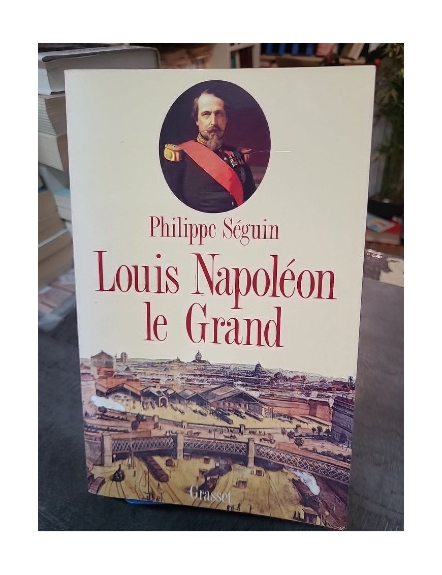 Louis Napoléon le Grand : biographie de l'Empereur Napoléon III et du Second Empire par Philippe Séguin