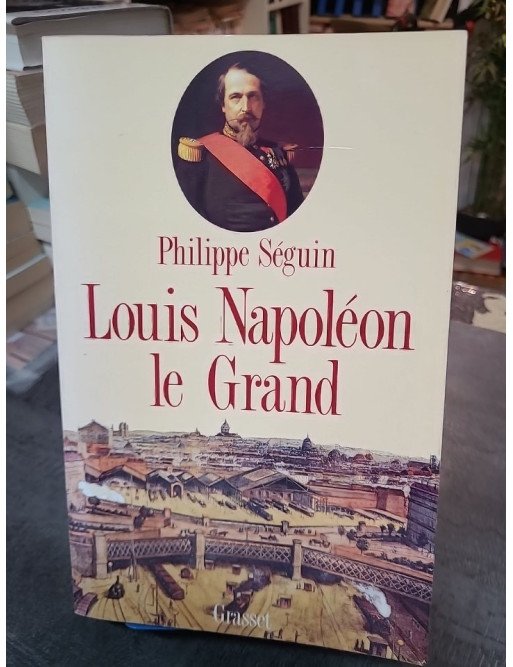 Louis Napoléon le Grand : biographie de l'Empereur Napoléon III et du Second Empire par Philippe Séguin