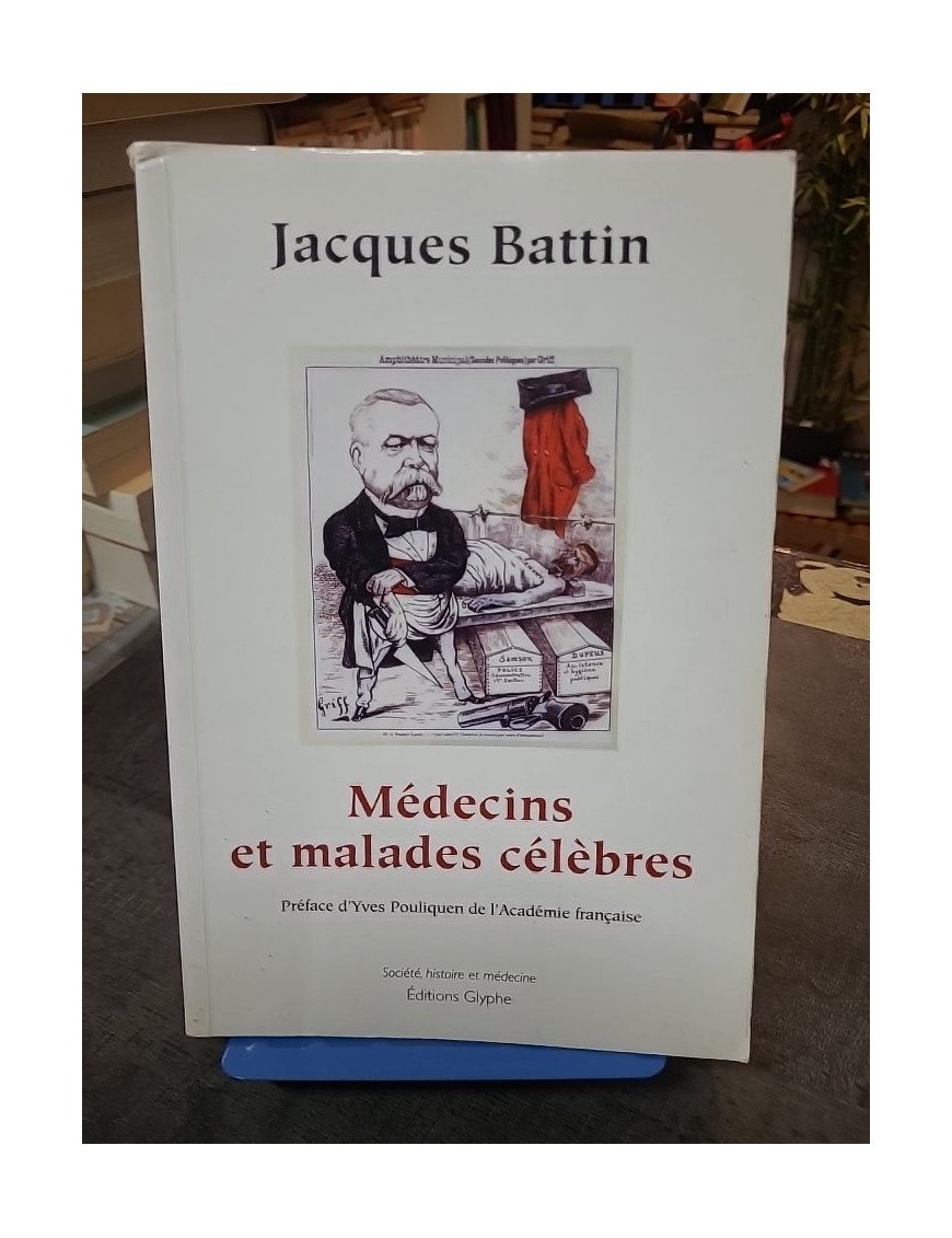 Médecins et malades célèbres Jacques Battin - Histoire de la médecine et destins d'hommes illustres
